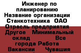 Инженер по планированию › Название организации ­ Станкотехника, ОАО › Отрасль предприятия ­ Другое › Минимальный оклад ­ 19 500 - Все города Работа » Вакансии   . Чувашия респ.,Алатырь г.